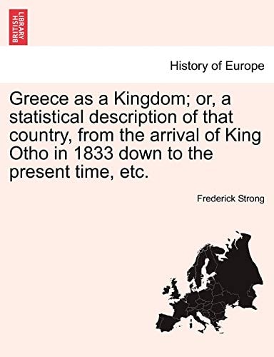 Greece as a Kingdom; or, a statistical description of that country, from the arrival of King Otho in 1833 down to the present time, etc.