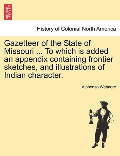 Gazetteer of the State of Missouri ... To which is added an appendix containing frontier sketches, and illustrations of Indian character.