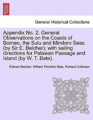 Appendix No. 2. General Observations on the Coasts of Borneo, the Sulu and Mindoro Seas (by Sir E. Belcher); with sailing directions for Palawan Passage and Island (by W. T. Bate).