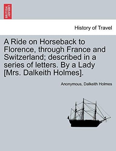 A Ride on Horseback to Florence, through France and Switzerland; described in a series of letters. By a Lady [Mrs. Dalkeith Holmes].