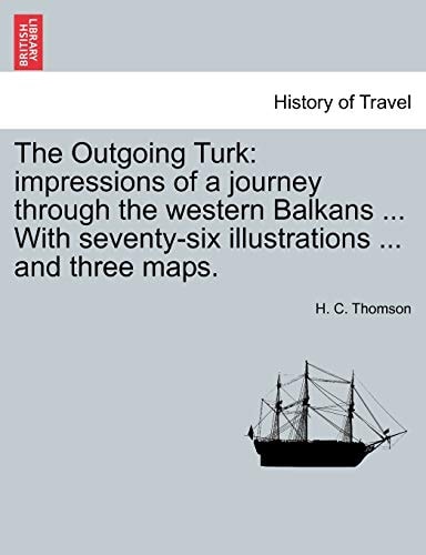 The Outgoing Turk: impressions of a journey through the western Balkans ... With seventy-six illustrations ... and three maps.