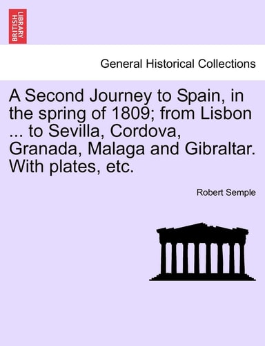 A Second Journey to Spain, in the spring of 1809; from Lisbon ... to Sevilla, Cordova, Granada, Malaga and Gibraltar. With plates, etc. THE SECOND EDITION
