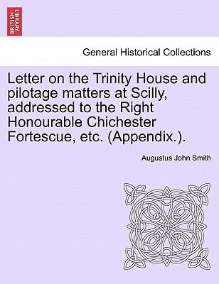 Letter on the Trinity House and pilotage matters at Scilly, addressed to the Right Honourable Chichester Fortescue, etc. (Appendix.).