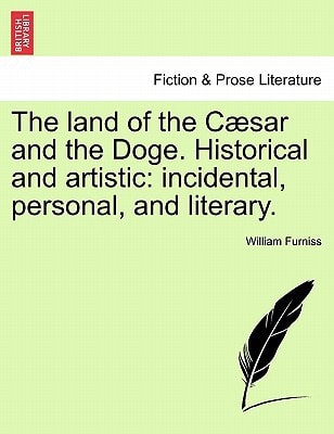 The land of the Cæsar and the Doge. Historical and artistic: incidental, personal, and literary.