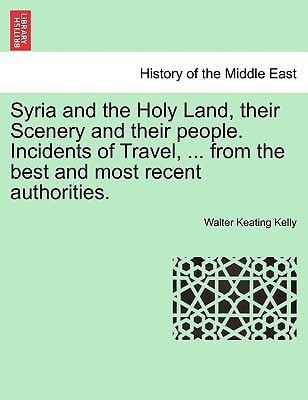 Syria and the Holy Land, their Scenery and their people. Incidents of Travel, ... from the best and most recent authorities.