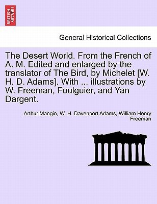 The Desert World. From the French of A. M. Edited and enlarged by the translator of The Bird, by Michelet [W. H. D. Adams]. With ... illustrations by W. Freeman, Foulguier, and Yan Dargent.