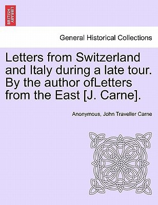 Letters from Switzerland and Italy during a late tour. By the author ofLetters from the East [J. Carne].