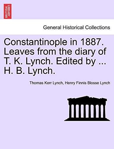 Constantinople in 1887. Leaves from the diary of T. K. Lynch. Edited by ... H. B. Lynch.
