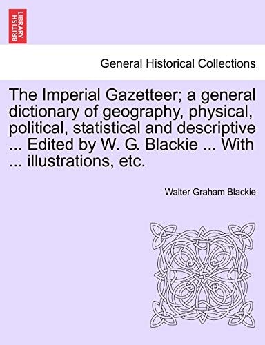The Imperial Gazetteer; a general dictionary of geography, physical, political, statistical and descriptive ... Edited by W. G. Blackie ... With ... illustrations, etc.