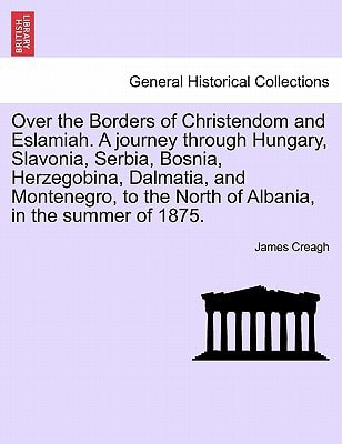 Over the Borders of Christendom and Eslamiah. A journey through Hungary, Slavonia, Serbia, Bosnia, Herzegobina, Dalmatia, and Montenegro, to the North of Albania, in the summer of 1875. Vol. II