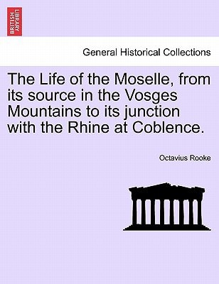 The Life of the Moselle, from its source in the Vosges Mountains to its junction with the Rhine at Coblence.