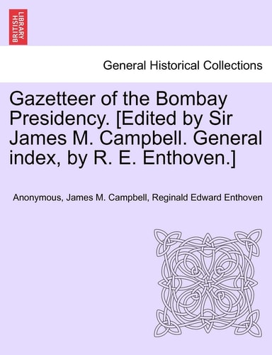 Gazetteer of the Bombay Presidency. [Edited by Sir James M. Campbell. General index, by R. E. Enthoven.]