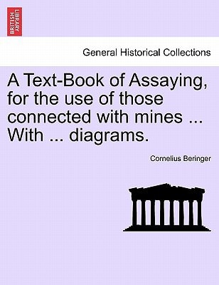 A Text-Book of Assaying, for the use of those connected with mines ... With ... diagrams.