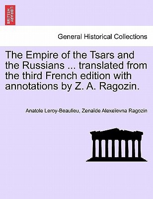 The Empire of the Tsars and the Russians ... translated from the third French edition with annotations by Z. A. Ragozin.