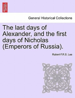 The last days of Alexander, and the first days of Nicholas (Emperors of Russia).