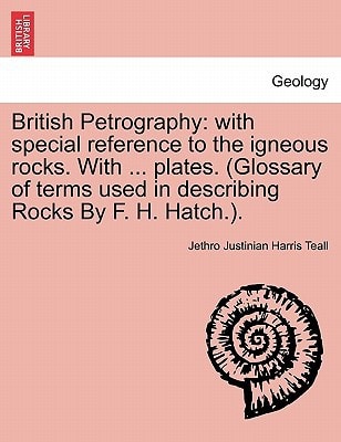 British Petrography: with special reference to the igneous rocks. With ... plates. (Glossary of terms used in describing Rocks By F. H. Hatch.).
