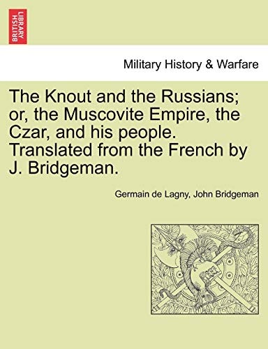 The Knout and the Russians; or, the Muscovite Empire, the Czar, and his people. Translated from the French by J. Bridgeman.