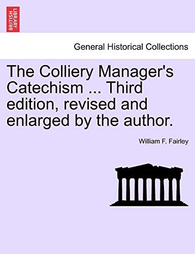 The Colliery Manager's Catechism ... Third edition, revised and enlarged by the author.