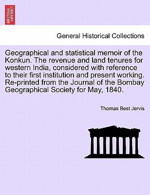 Geographical and statistical memoir of the Konkun. The revenue and land tenures for western India, considered with reference to their first ... Bombay Geographical Society for May, 1840.