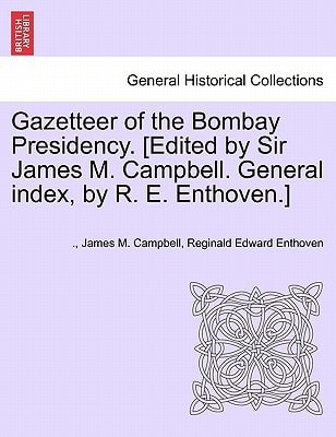 Gazetteer of the Bombay Presidency. [Edited by Sir James M. Campbell. General index, by R. E. Enthoven.] Volume IV