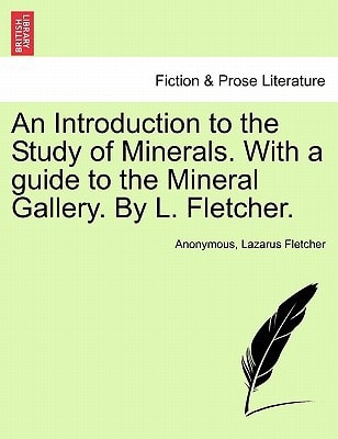 An Introduction to the Study of Minerals. With a guide to the Mineral Gallery. By L. Fletcher.