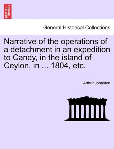 Narrative of the operations of a detachment in an expedition to Candy, in the island of Ceylon, in ... 1804, etc.