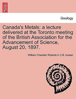 Canada's Metals: a lecture delivered at the Toronto meeting of the British Association for the Advancement of Science, August 20, 1897.
