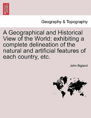 A Geographical and Historical View of the World: exhibiting a complete delineation of the natural and artificial features of each country, etc.