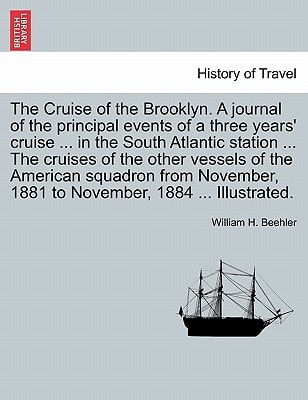 The Cruise of the Brooklyn. A journal of the principal events of a three years' cruise ... in the South Atlantic station ... The cruises of the other ... 1881 to November, 1884 ... Illustrated.