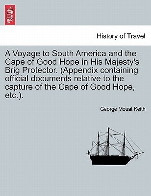 A Voyage to South America and the Cape of Good Hope in His Majesty's Brig Protector. (Appendix containing official documents relative to the capture of the Cape of Good Hope, etc.).