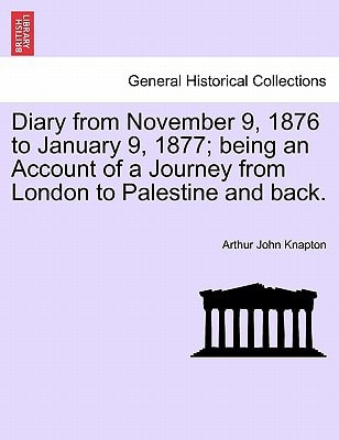 Diary from November 9, 1876 to January 9, 1877; being an Account of a Journey from London to Palestine and back.