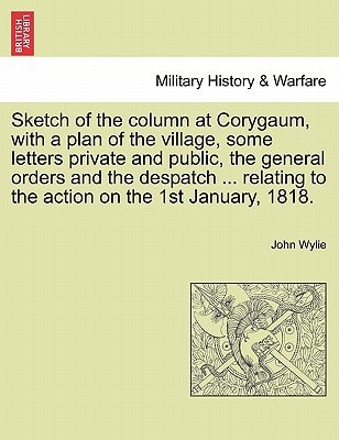 Sketch of the column at Corygaum, with a plan of the village, some letters private and public, the general orders and the despatch ... relating to the action on the 1st January, 1818.