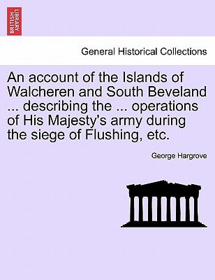 An account of the Islands of Walcheren and South Beveland ... describing the ... operations of His Majesty's army during the siege of Flushing, etc.