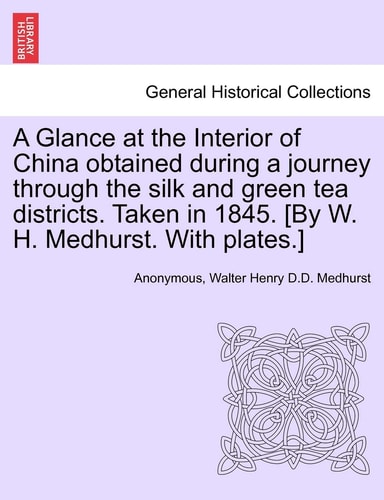 A Glance at the Interior of China obtained during a journey through the silk and green tea districts. Taken in 1845. [By W. H. Medhurst. With plates.]