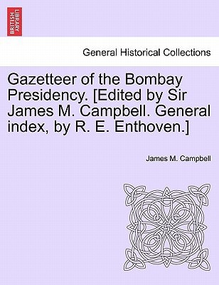 Gazetteer of the Bombay Presidency. [Edited by Sir James M. Campbell. General index, by R. E. Enthoven.]