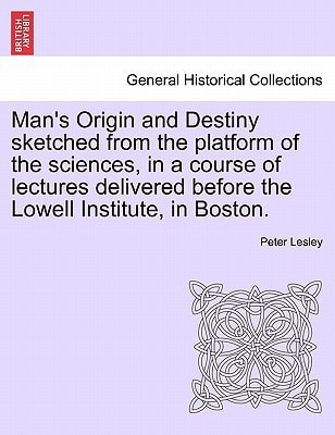 Man's Origin and Destiny sketched from the platform of the sciences, in a course of lectures delivered before the Lowell Institute, in Boston.