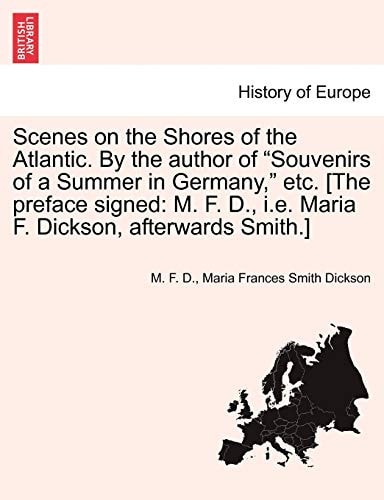 Scenes on the Shores of the Atlantic. by the Author of Souvenirs of a Summer in Germany, Etc. [The Preface Signed: M. F. D., i.e. Maria F. Dickson,