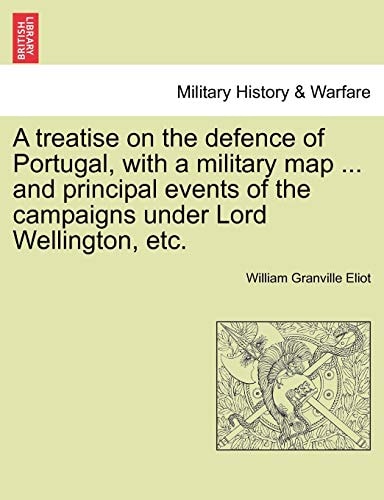 A treatise on the defence of Portugal, with a military map ... and principal events of the campaigns under Lord Wellington, etc.