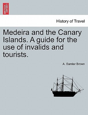 Medeira and the Canary Islands. A guide for the use of invalids and tourists.
