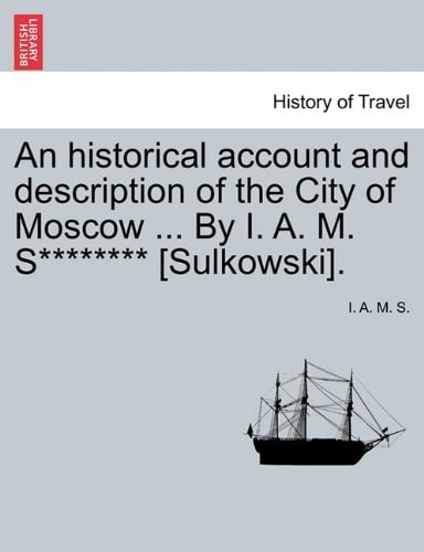 An historical account and description of the City of Moscow ... By I. A. M. S******** [Sulkowski].
