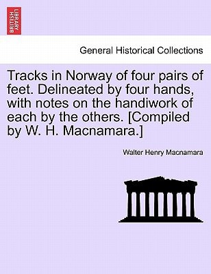 Tracks in Norway of Four Pairs of Feet. Delineated by Four Hands, with Notes on the Handiwork of Each by the Others. [Compiled by W. H. MacNamara.]