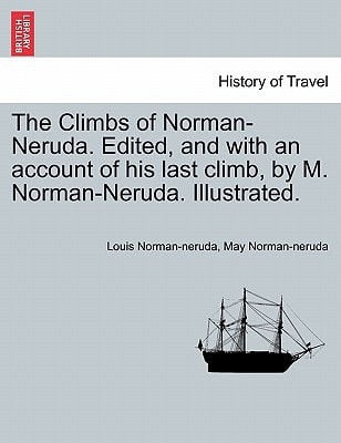 The Climbs of Norman-Neruda. Edited, and with an account of his last climb, by M. Norman-Neruda. Illustrated.