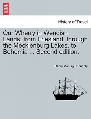 Our Wherry in Wendish Lands; from Friesland, through the Mecklenburg Lakes, to Bohemia ... Second edition.