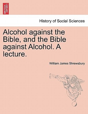 Alcohol against the Bible, and the Bible against Alcohol. A lecture.