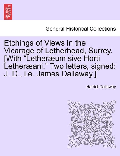 Etchings of Views in the Vicarage of Letherhead, Surrey. [With "Lether Um Sive Horti Lether Ani." Two Letters, Signed: J. D., i.e. James Dallaway.]