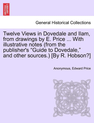 Twelve Views in Dovedale and Ilam, from Drawings by E. Price ... with Illustrative Notes (from the Publisher's Guide to Dovedale, and Other Sources.) [by R. Hobson?]