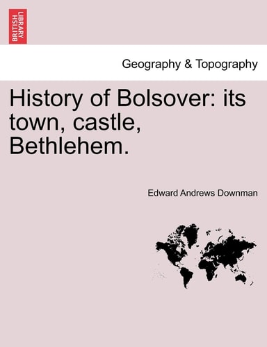 History of Bolsover: its town, castle, Bethlehem.