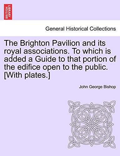 The Brighton Pavilion and its royal associations. To which is added a Guide to that portion of the edifice open to the public. [With plates.]