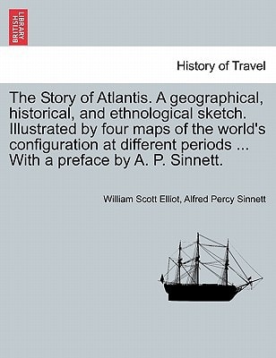 The Story of Atlantis. A geographical, historical, and ethnological sketch. Illustrated by four maps of the world's configuration at different periods ... With a preface by A. P. Sinnett.