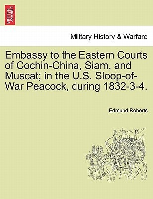Embassy to the Eastern Courts of Cochin-China, Siam, and Muscat; in the U.S. Sloop-of-War Peacock, during 1832-3-4.